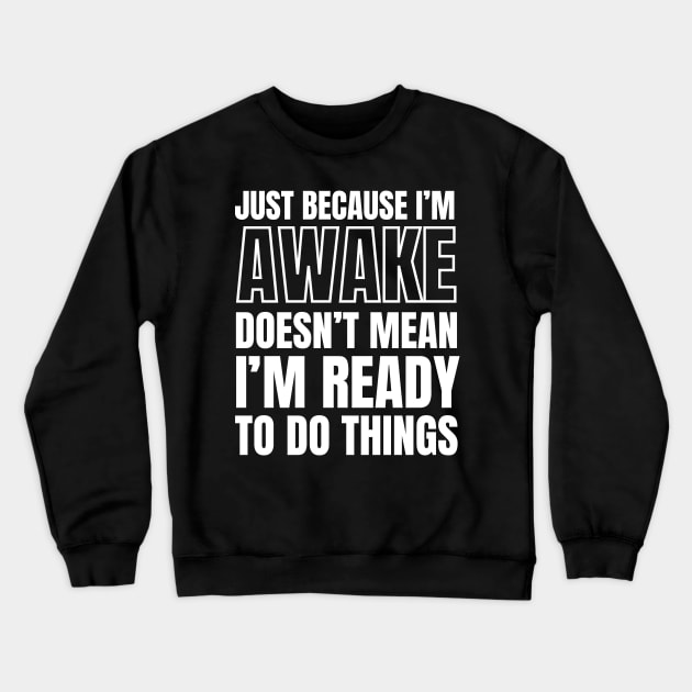 Just because I'm awake Doesn't Mean I'm Ready To Do Things Crewneck Sweatshirt by Swagmart